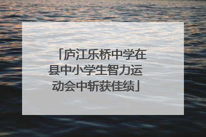 庐江乐桥中学在县中小学生智力运动会中斩获佳绩