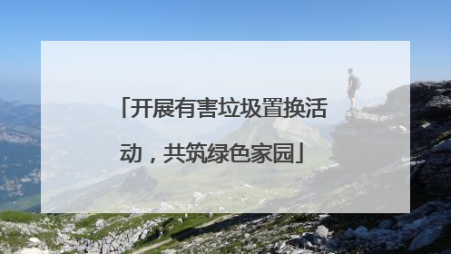 开展有害垃圾置换活动，共筑绿色家园