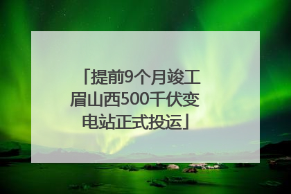 提前9个月竣工 眉山西500千伏变电站正式投运