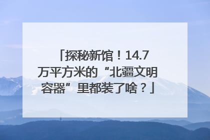 探秘新馆！14.7万平方米的“北疆文明容器”里都装了啥？