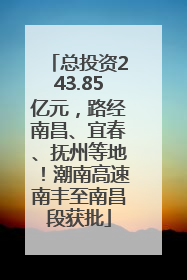 总投资243.85亿元，路经南昌、宜春、抚州等地！潮南高速南丰至南昌段获批