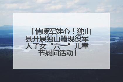 情暖军娃心！独山县开展独山籍现役军人子女“六一”儿童节慰问活动