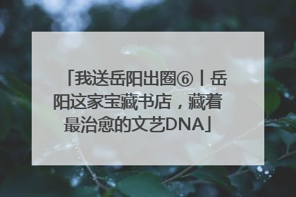 我送岳阳出圈⑥丨岳阳这家宝藏书店，藏着最治愈的文艺DNA