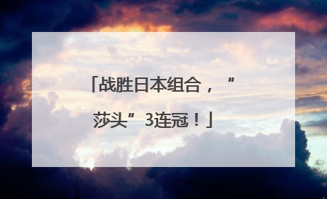 战胜日本组合，“莎头”3连冠！