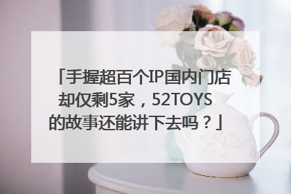 手握超百个IP国内门店却仅剩5家，52TOYS的故事还能讲下去吗？