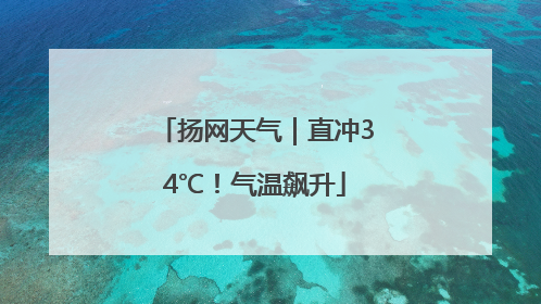 扬网天气｜直冲34℃！气温飙升