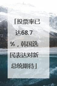 投票率已达68.7%，韩国选民表达对新总统期待