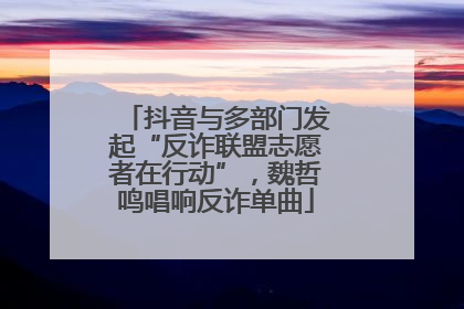 抖音与多部门发起“反诈联盟志愿者在行动”，魏哲鸣唱响反诈单曲
