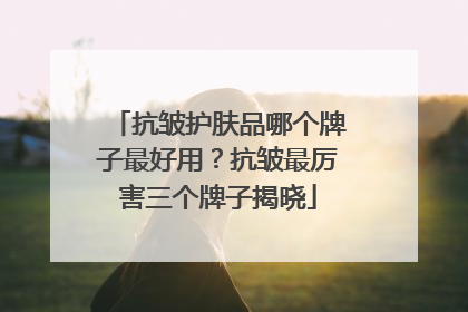 抗皱护肤品哪个牌子最好用？抗皱最厉害三个牌子揭晓