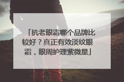 抗老眼霜哪个品牌比较好？真正有效淡纹眼霜，眼周护理紫微星
