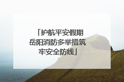 护航平安假期 岳阳消防多举措筑牢安全防线