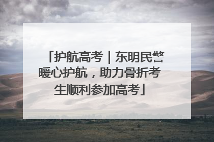 护航高考｜东明民警暖心护航，助力骨折考生顺利参加高考
