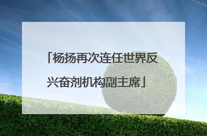 杨扬再次连任世界反兴奋剂机构副主席