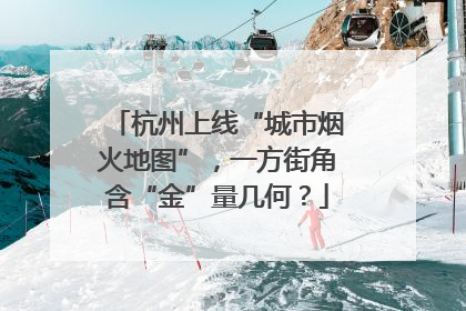 杭州上线“城市烟火地图”，一方街角含“金”量几何？