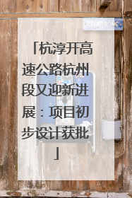 杭淳开高速公路杭州段又迎新进展：项目初步设计获批