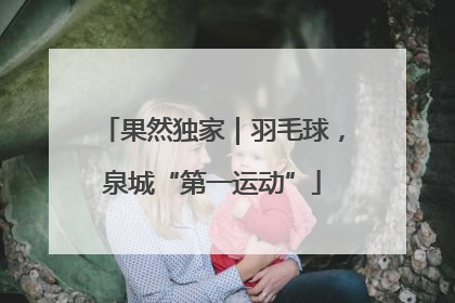 果然独家｜羽毛球，泉城“第一运动”