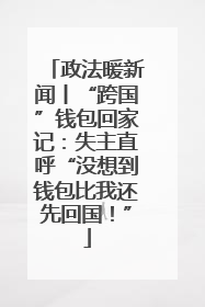 政法暖新闻丨“跨国”钱包回家记：失主直呼“没想到钱包比我还先回国！”
