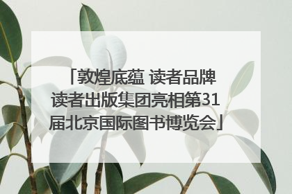 敦煌底蕴 读者品牌 读者出版集团亮相第31届北京国际图书博览会