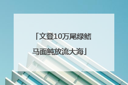 文登10万尾绿鳍马面鲀放流大海