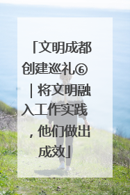 文明成都创建巡礼⑥｜将文明融入工作实践，他们做出成效