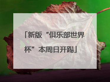 新版“俱乐部世界杯”本周日开踢