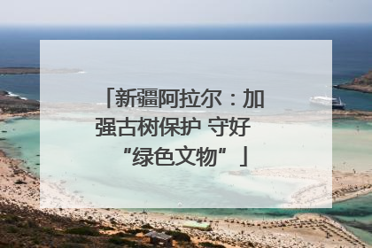 新疆阿拉尔：加强古树保护 守好“绿色文物”