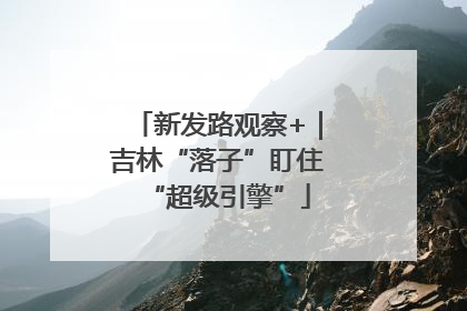 新发路观察+｜吉林“落子”盯住“超级引擎”