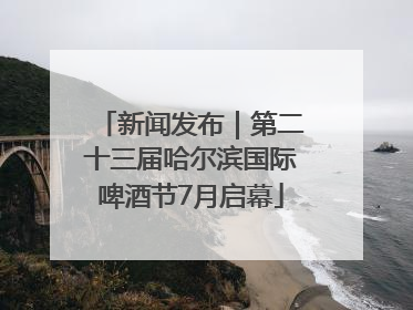 新闻发布｜第二十三届哈尔滨国际啤酒节7月启幕