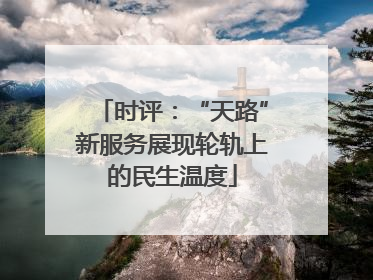 时评：“天路”新服务展现轮轨上的民生温度