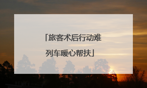 旅客术后行动难 列车暖心帮扶