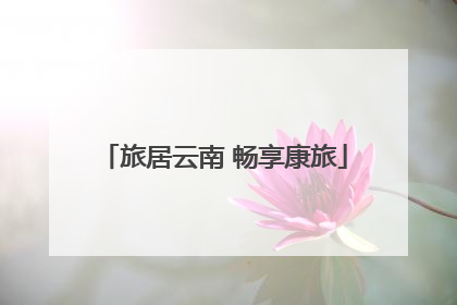 旅居云南 畅享康旅