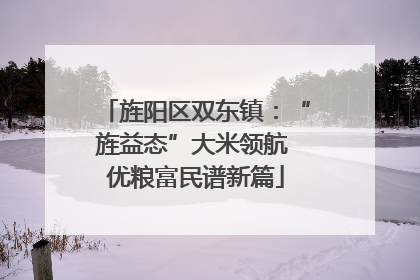 旌阳区双东镇：“旌益态”大米领航 优粮富民谱新篇