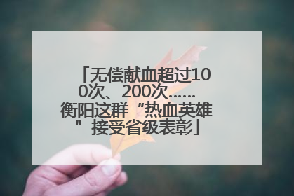 无偿献血超过100次、200次……衡阳这群“热血英雄”接受省级表彰