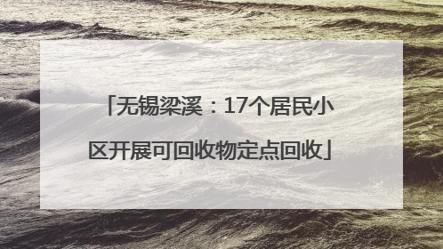 无锡梁溪：17个居民小区开展可回收物定点回收