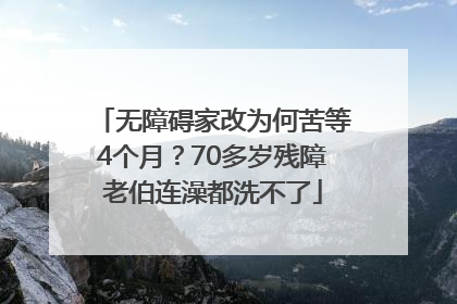 无障碍家改为何苦等4个月？70多岁残障老伯连澡都洗不了