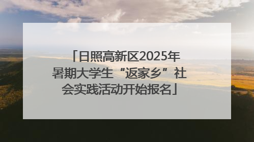 日照高新区2025年暑期大学生“返家乡”社会实践活动开始报名