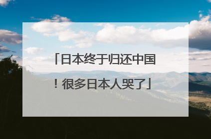 日本终于归还中国！很多日本人哭了