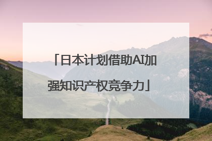 日本计划借助AI加强知识产权竞争力