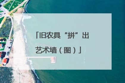 旧农具“拼”出艺术墙（图）