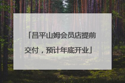 昌平山姆会员店提前交付，预计年底开业