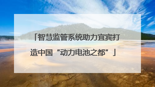 智慧监管系统助力宜宾打造中国“动力电池之都”
