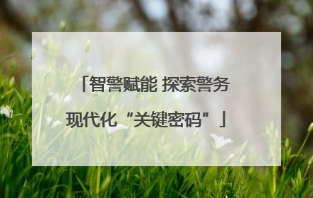 智警赋能 探索警务现代化“关键密码”
