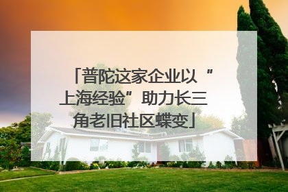普陀这家企业以“上海经验”助力长三角老旧社区蝶变