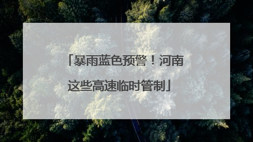 暴雨蓝色预警！河南这些高速临时管制