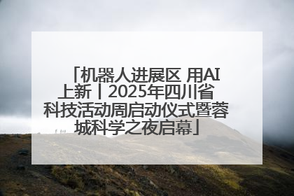 机器人进展区 用AI上新丨2025年四川省科技活动周启动仪式暨蓉城科学之夜启幕