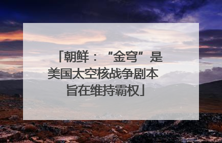 朝鲜：“金穹”是美国太空核战争剧本 旨在维持霸权