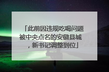 此前因违规吃喝问题被中央点名的安徽县城，新书记调整到位