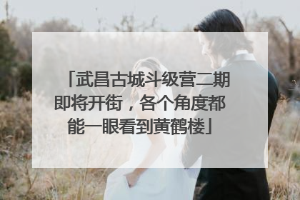 武昌古城斗级营二期即将开街，各个角度都能一眼看到黄鹤楼