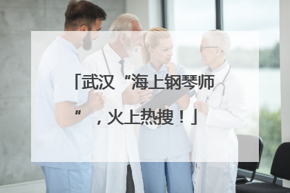 武汉“海上钢琴师”，火上热搜！