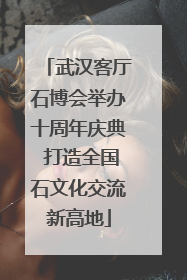 武汉客厅石博会举办十周年庆典 打造全国石文化交流新高地
